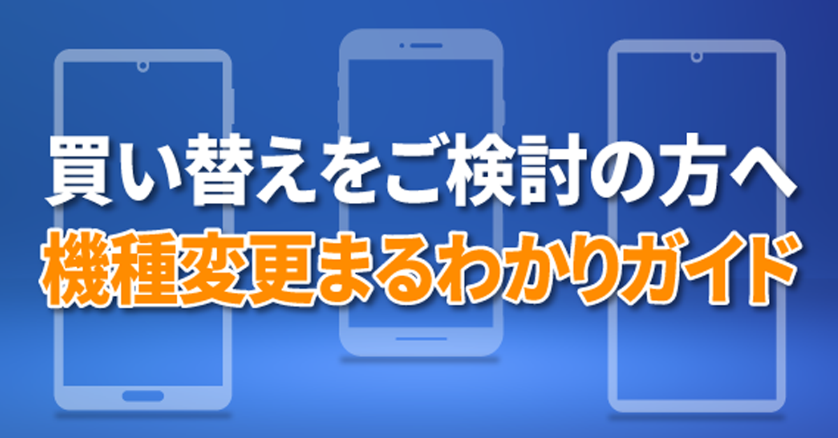 買い替えをご検討の方へ機種変更まるわかりガイド