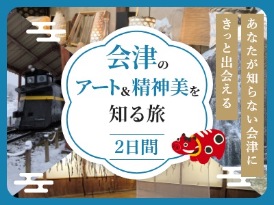 【東京駅出発】2/22・3/8・3/15限定！会津のアート＆精神美を知る旅～西会津町・喜多方市・会津若松市 