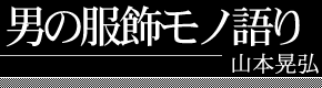 男の服飾モノ語り　山本晃弘