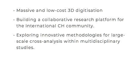 &nbsp;Massive and low-cost 3D digitisation Building a collaborative research platform for the international CH community. Exploring innovative methodologies for large-scale cross-analysis within multidisciplinary studies. 