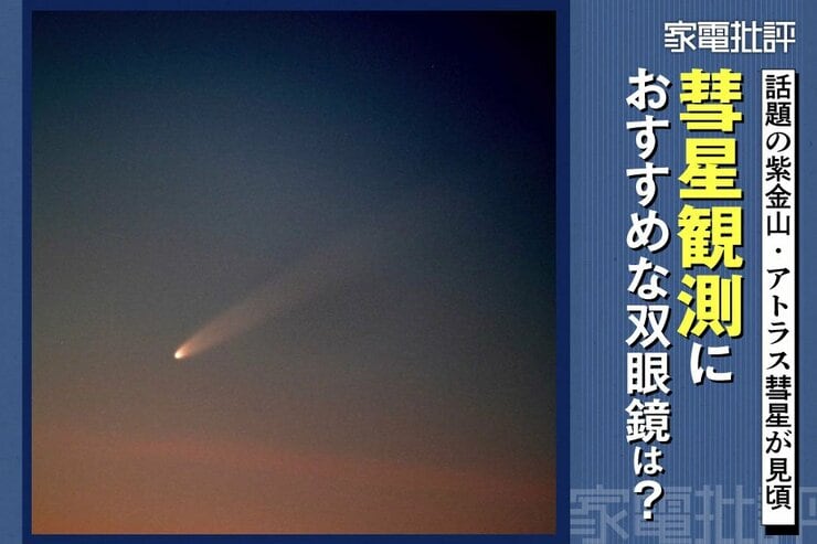 【紫金山・アトラス彗星接近!】観測におすすめな双眼鏡は? 家電批評のランキングから星空案内人がピックアップ