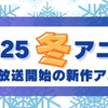 【2025冬アニメ】来期・1月放送開始の新作アニメ一覧（配信情報＆声優・スタッフ＆放送日）・画像