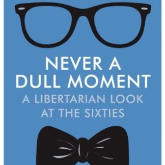 Never a Dull Moment: A Libertarian Look at the Sixties