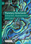 Research paper thumbnail of Planetary Hinterlands: Extraction, Abandonment and Care