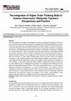 Research paper thumbnail of The Integration of Higher Order Thinking Skills in Science Classrooms: Malaysian Teachers' Perspectives and Practice