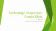 Research paper thumbnail of Technology Integration with Google Glass