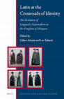 Research paper thumbnail of Latin at the Crossroads of Identity. The Evolution of Linguistic Nationalism in te Kingdom of Hungary, ed. by Gábor Almási and Lav Šubarić (Leiden: Brill, 2015) 312 p. (Central and Eastern Europe 5) --- ATTACHED: Introduction