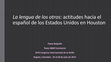 Research paper thumbnail of La lengua de los otros: actitudes hacia el español de los Estados Unidos en Houston Texas A&M Commerce XVIII Congreso Internacional de la ALFAL Bogotá, Colombia -24 al 28 de julio de 2017