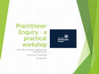 Research paper thumbnail of Practitioner Enquiry – a practical workshop