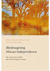 Research paper thumbnail of Re-Imagining African Independence. Film, Visual Arts and the Fall of the Portuguese Empire.