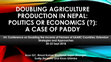 Research paper thumbnail of DOUBLING AGRICULTURE PRODUCTION IN NEPAL: POLITICS OR ECONOMICS (?): A CASE OF PADDY Int. Conference on Doubling the Income of Farmers of SAARC Countries: Extension Strategies and Approaches