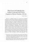 Research paper thumbnail of The Cost of Catholicism: Catholic Leadership and Colonial Chaplains in Western Australia, 1852-86