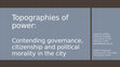 Research paper thumbnail of Topographies of power: contested governance, citizenship and political morality in the city