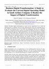 Research paper thumbnail of Business Digital Transformation: A Study to Evaluate the Current Digital Operating Model in Saudi Airlines Company to Realize the Impact of Digital Transformation