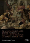 Research paper thumbnail of The Art Markets between Flanders and Castile during the Reign of Isabel I (1474-1504) / El mercado de arte entre Flandes y Castilla en tiempos de Isabel I (1474-1504), Madrid, La Ergástula, 2020