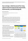 Research paper thumbnail of How to Design a Well-Structured Plan Using Logical Framework Step-by-Step Sequentially, Systematically, and Methodologically