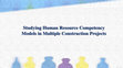 Research paper thumbnail of Studying Human Resource Competency Models in Multiple Construction Projects