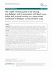 Research paper thumbnail of The health-related quality of life among pre-diabetics and its association with body mass index and physical activity in a semi-urban community in Malaysia- a cross sectional study