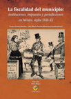 Research paper thumbnail of La Fiscalidad del municipio. Instituciones, impuestos y jurisdicciones en México, siglos XVIII-XX