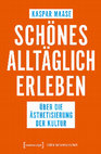 Research paper thumbnail of Schönes alltäglich erleben.  Über die Ästhetisierung der Kultur. Bielefeld: Transcript 2022