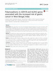 Research paper thumbnail of Polymorphisms in ADH1B and ALDH2 genes associated with the increased risk of gastric cancer in West Bengal, India