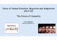 Research paper thumbnail of Slide show Story of Human Evolution, Migration and Adaptation Part IV The Future of Humanity