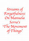 Research paper thumbnail of Streams of Forgetfulness: On Manuela Serra's The Movement of Things