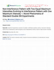 Research paper thumbnail of Non-Interference Pattern with Two Equal Maximum Intensities Evolving to Interference Pattern with One Maximum Intensity --- Novel Phenomena of Standard Double Slit Experiments