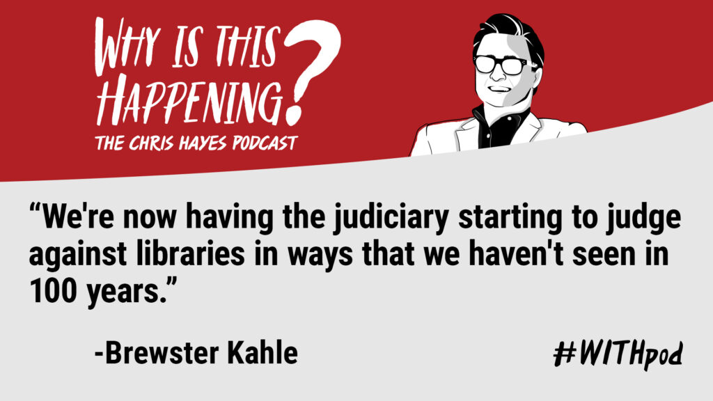 Why Is This Happening? The Chris Hayes Podcast
"We're now having the judiciary starting to judge against libraries in ways that we haven't seen in 100 years." - Brewster Kahle