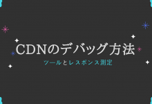 CDNのデバッグ方法・ツールについて