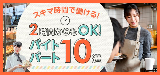 2時間からOK！短時間で働きたいあなたにおすすめのバイト10選！