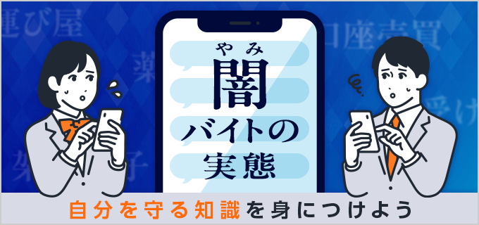 「闇バイト」の実態を徹底解説｜闇バイトの特徴や種類一覧・正しいバイトの探し方も