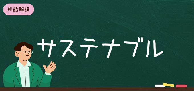 サステナブルとは？意味や重要性、SDGsとの関係をわかりやすく解説