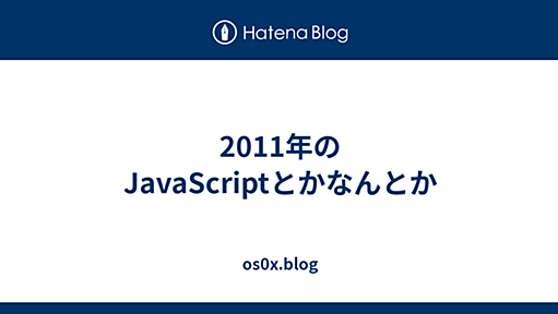 2011年のJavaScriptとかなんとか - os0x.blog