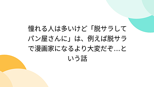 憧れる人は多いけど「脱サラしてパン屋さんに」は、例えば脱サラで漫画家になるより大変だぞ…という話