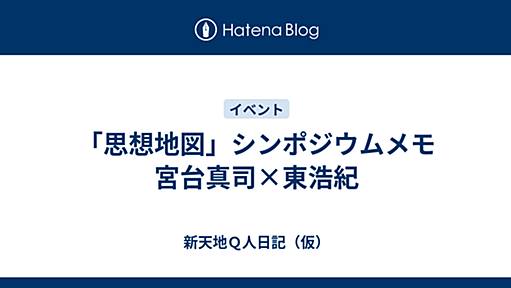 「思想地図」シンポジウムメモ　宮台真司?東浩紀 - カルハズミナコトバ