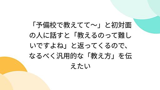 「予備校で教えてて～」と初対面の人に話すと「教えるのって難しいですよね」と返ってくるので、なるべく汎用的な「教え方」を伝えたい