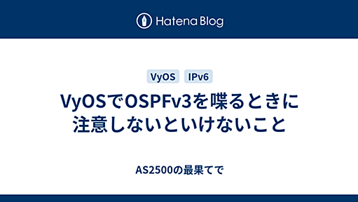 VyOSでOSPFv3を喋るときに注意しないといけないこと - AS2500の最果てで