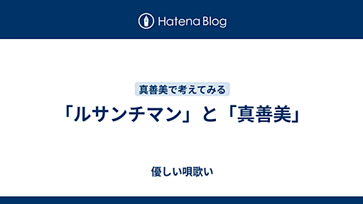 「ルサンチマン」と「真善美」 - 優しい唄歌い