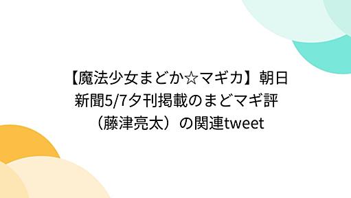 【魔法少女まどか☆マギカ】朝日新聞5/7夕刊掲載のまどマギ評（藤津亮太）の関連tweet