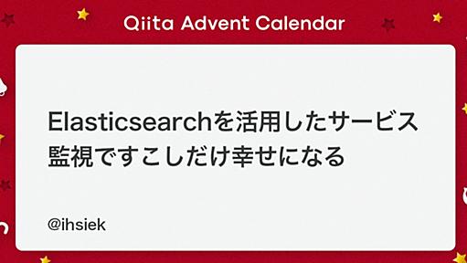 Elasticsearchを活用したサービス監視ですこしだけ幸せになる - Qiita