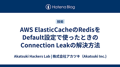 AWS ElasticCacheのRedisをDefault設定で使ったときのConnection Leakの解決方法 - Akatsuki Hackers Lab | 株式会社アカツキ（Akatsuki Inc.)