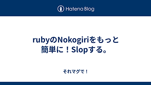 rubyのNokogiriをもっと簡単に！Slopする。 - それマグで！