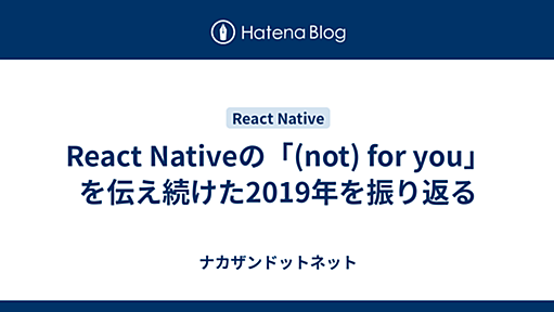 React Nativeの「(not) for you」を伝え続けた2019年を振り返る - ナカザンドットネット