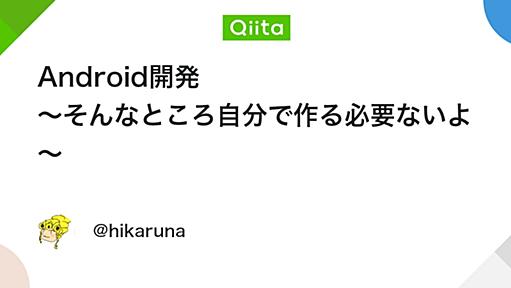 Android開発 〜そんなところ自分で作る必要ないよ〜 - Qiita