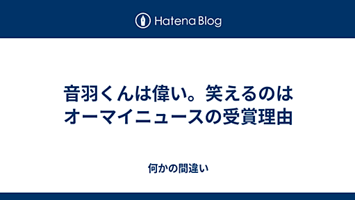 音羽くんは偉い。笑えるのはオーマイニュースの受賞理由 - 何かの間違い