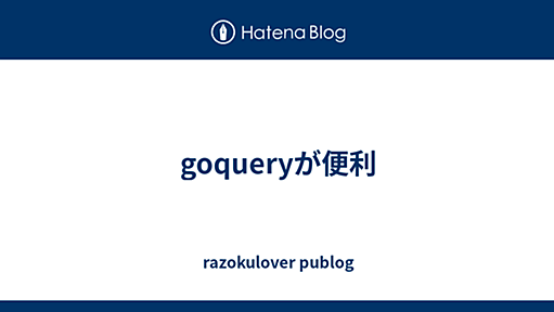 goqueryが便利 - razokulover publog