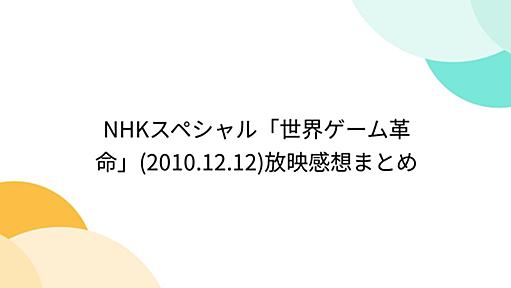 NHKスペシャル「世界ゲーム革命」(2010.12.12)放映感想まとめ