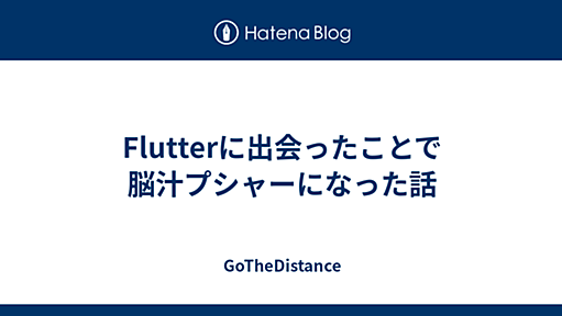 Flutterに出会ったことで脳汁プシャーになった話 - GoTheDistance