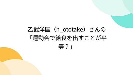 乙武洋匡（h_ototake）さんの「運動会で給食を出すことが平等？」